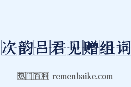 次韵吕君见赠组词是什么意思的图片